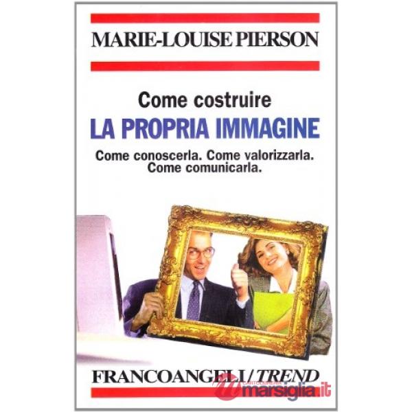 Come costruire la propria immagine. Come conoscerla. Come valorizzarla. Come com