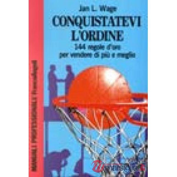 Conquistatevi l'ordine!!!! 144 regole d'oro per vendere di più e meglio