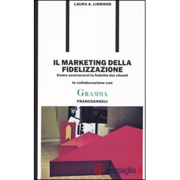 Marketing della fidelizzazione. Come assicurarsi la fedeltà dei clienti (Il)