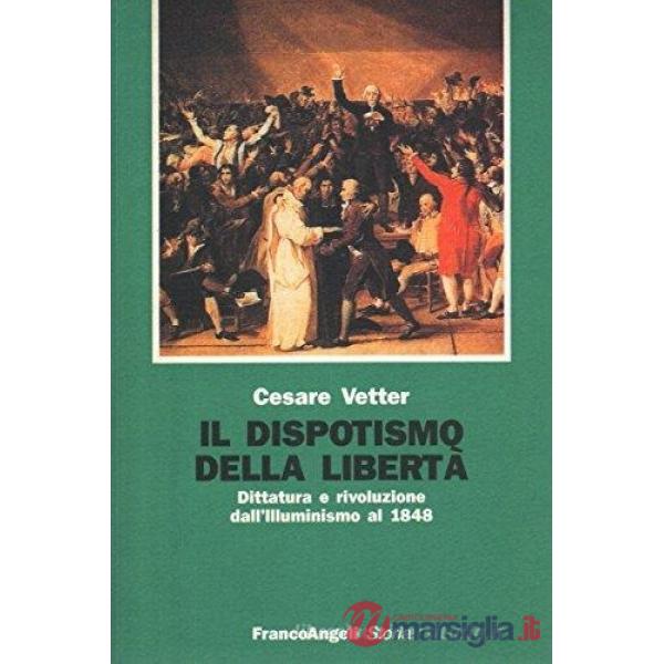 Dispotismo della libertà. Dittatura e rivoluzione dall'illuminismo al 1848 (Il)