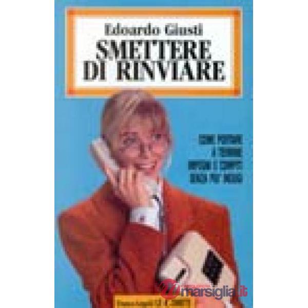 Smettere di rinviare. Come portare a termine impegni e compiti senza più indugi