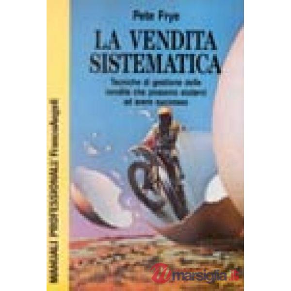 Vendita sistematica. Tecniche di gestione delle vendite che possono aiutarvi ad 