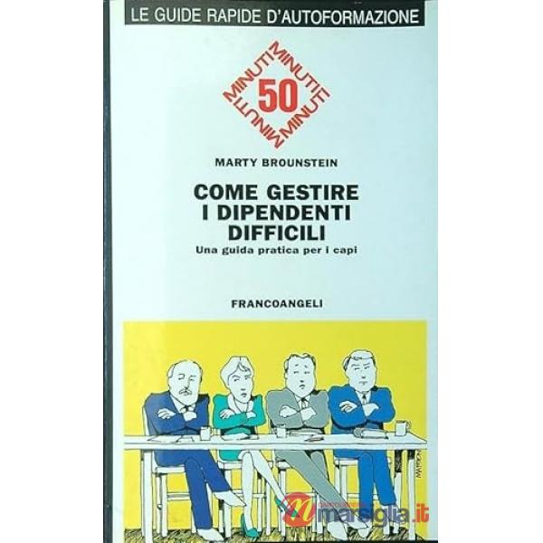 Come gestire i dipendenti difficili. Una guida pratica per i capi
