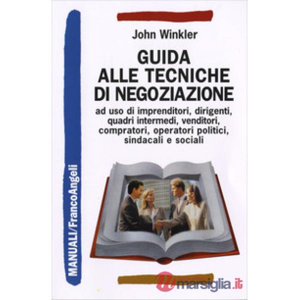 Guida alle tecniche di negoziazione a uso di imprenditori, dirigenti, quadri intermedi, venditori, compratori, operatori politic