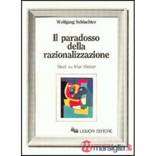 Paradosso della razionalizzazione. Studi su Max Weber (Il)