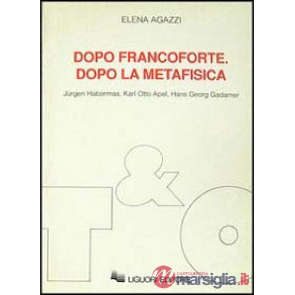 Dopo Francoforte. Dopo la metafisica. Jürgen Habermas, Karl Otto Apel, Hans Georg Gadamer