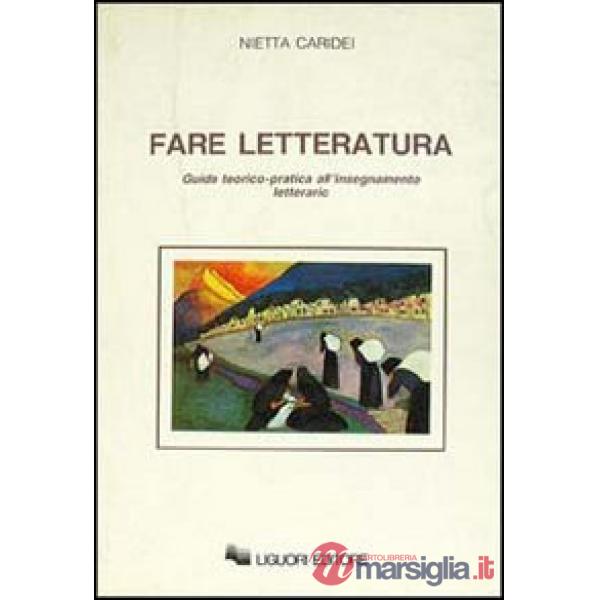 Fare letteratura. Guida teorico-pratica all'insegnamento letterario