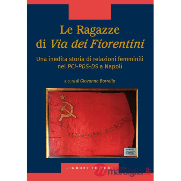 Ragazze di via dei Fiorentini. Una inedita storia di relazioni femminili nel PCI-PDS-DS a Napoli (Le)
