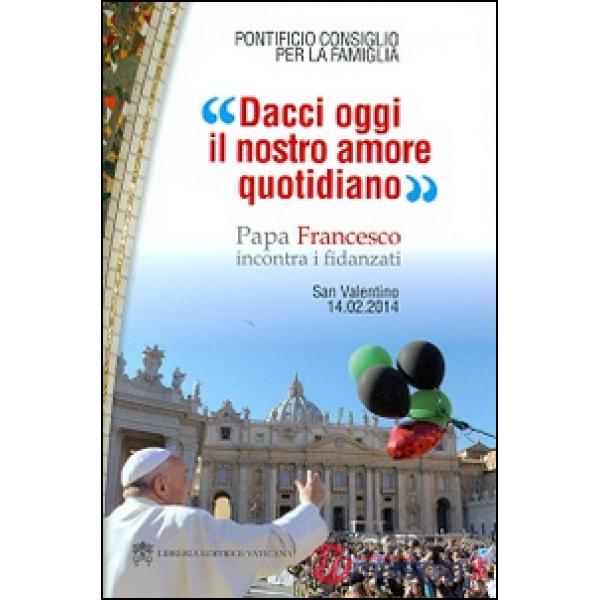 Dacci oggi il nostro amore quotidiano. Papa Francesco incontra i fidanzati