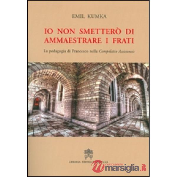 Io non smetterò di ammaestrare i frati. La pedagogia di Francesco nella «Compilatio assisiensis»