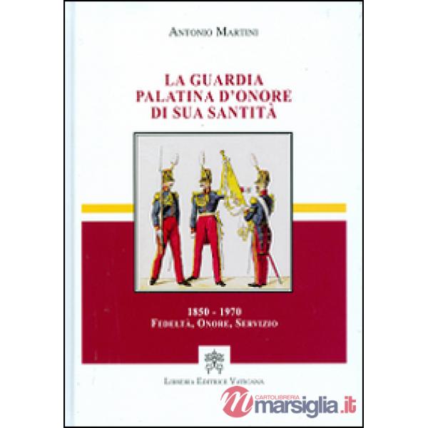 La guardia palatina d'onore di sua santità 1850-1970. Fedeltà, onore, servizio