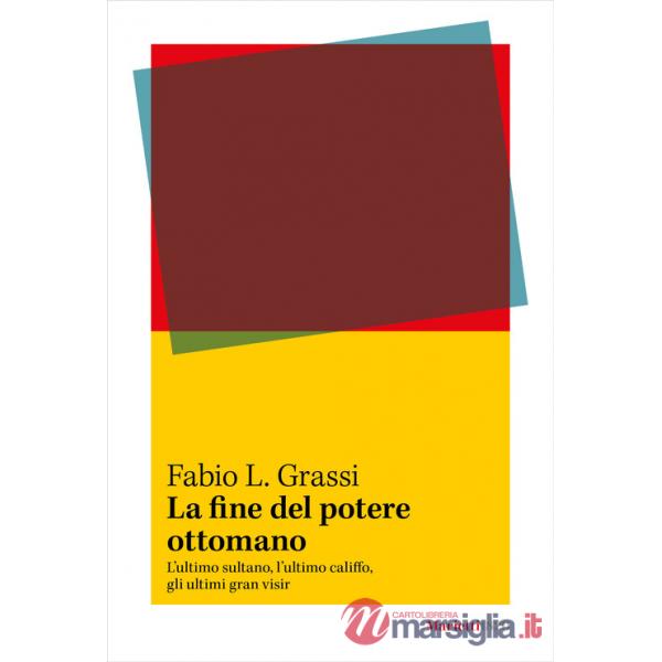 Fine del potere ottomano. L'ultimo sultano, l'ultimo califfo, gli ultimi gran visir (La)