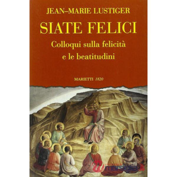 Siate felici. Colloqui sulla felicità e le beatitudine
