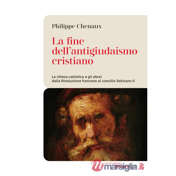 Fine dell'antigiudaismo cristiano. La chiesa cattolica e gli ebrei dalla Rivoluzione francese al concilio Vaticano II (La)