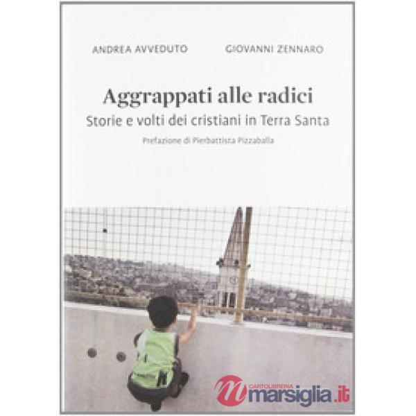 Aggrappati alle radici. Storie e volti dei cristiani in Terra Santa