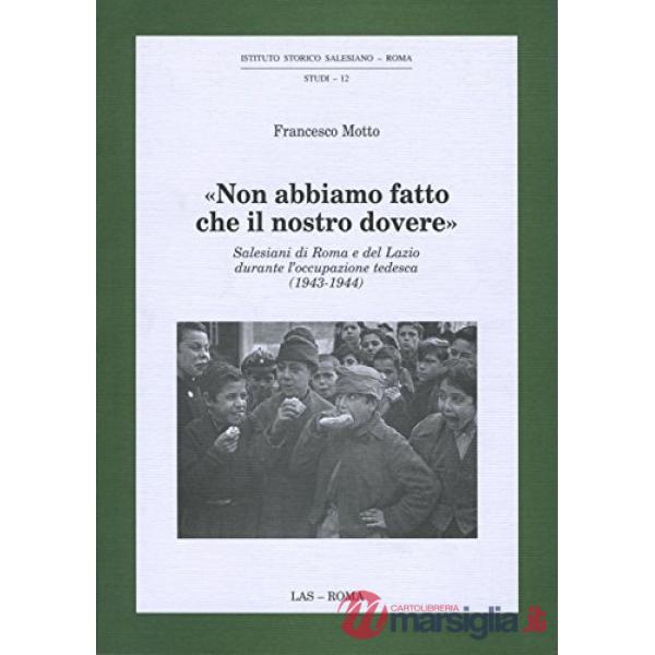 Non abbiamo fatto che il nostro dovere. Salesiani di Roma e del Lazio durante l'occupazione tedesca (1943-1944)