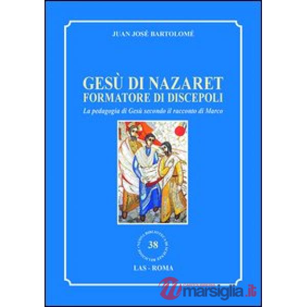 Gesù di Nazaret formatore di discepoli. La pedagogia di Gesù secondo il racconto di Marco