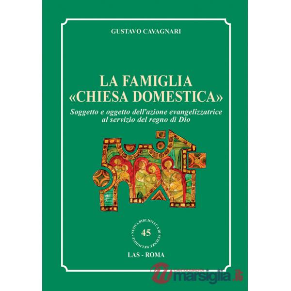 Famiglia «chiesa domestica». Soggetto e oggetto dell'azione evangelizzatrice al servizio del regno di Dio (La)