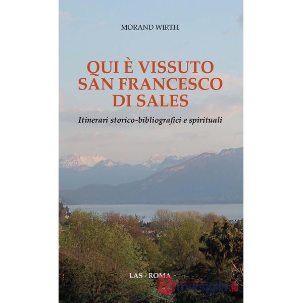 Qui è vissuto san Francesco di Sales. Itinerari storico-bibliografici e spirituali
