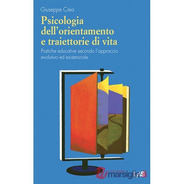 Psicologia dell'orientamento e traiettorie di vita. Pratiche educative secondo l'approccio evolutivo ed esistenziale