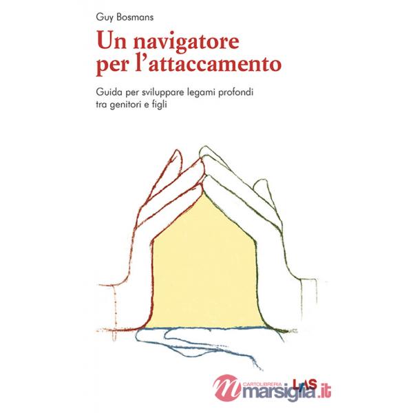 Navigatore per l'attaccamento. Guida per sviluppare legami profondi tra genitori e figli (Un)