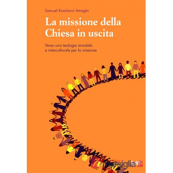 Missione della Chiesa in uscita. Verso una teologia sinodale e interculturale per la missione (La)