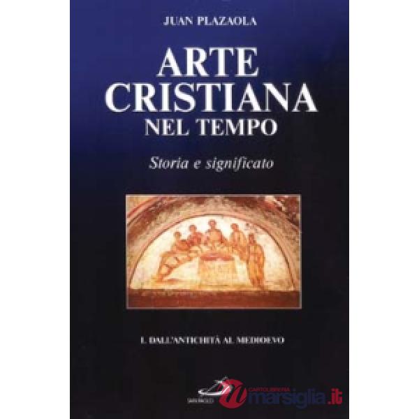 Arte cristiana nel tempo. Storia e significato. Vol. 1: Dall'antichità al Medioevo