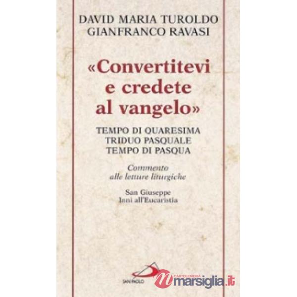 «Convertitevi e credete al Vangelo». Tempo di Quaresima, Triduo pasquale e Tempo di Pasqua. Commento alle letture liturgiche. S.