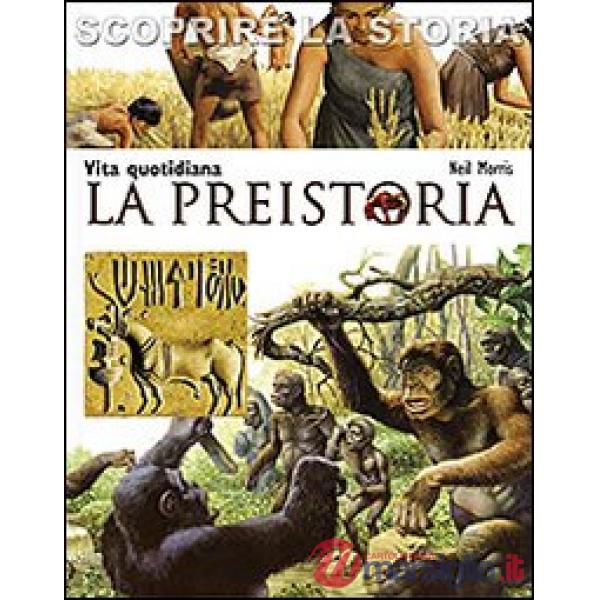 Preistoria. Vita quotidiana. Scoprire la storia (La)
