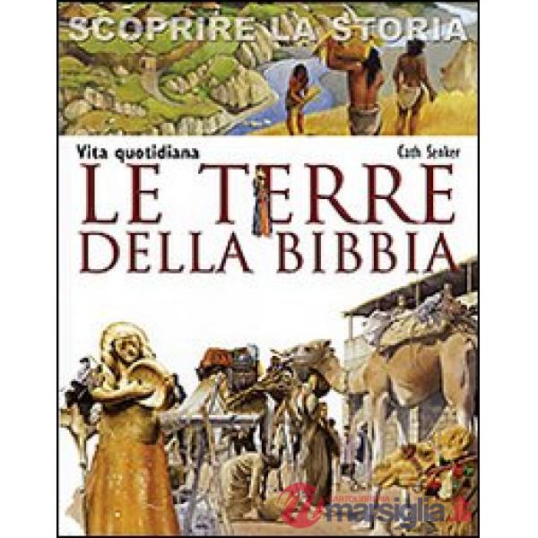 Terre della Bibbia. Vita quotidiana. Scoprire la storia (Le)