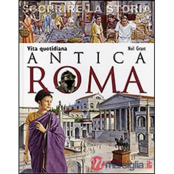 Antica Roma. Vita quotidiana. Scoprire la storia