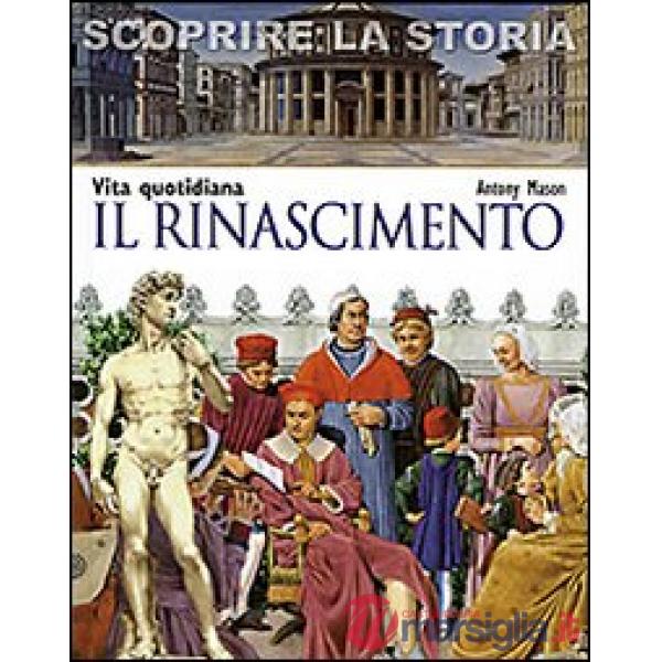Rinascimento. Vita quotidiana. Scoprire la storia (Il)