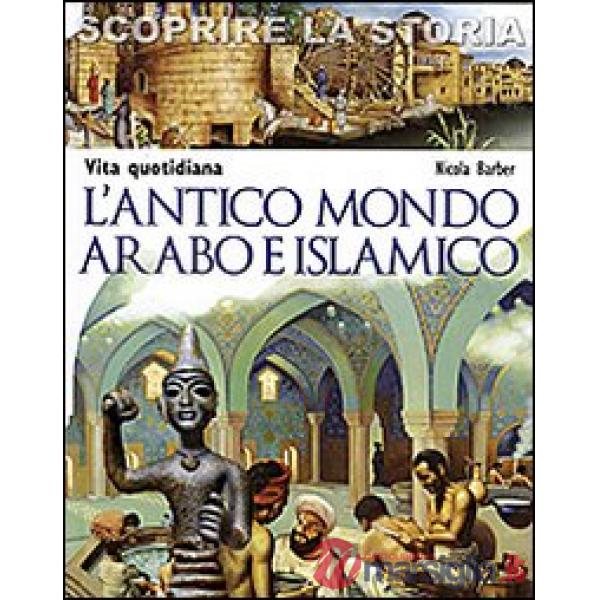Antico mondo arabo e islamico. Vita quotidiana. Scoprire la storia (L')