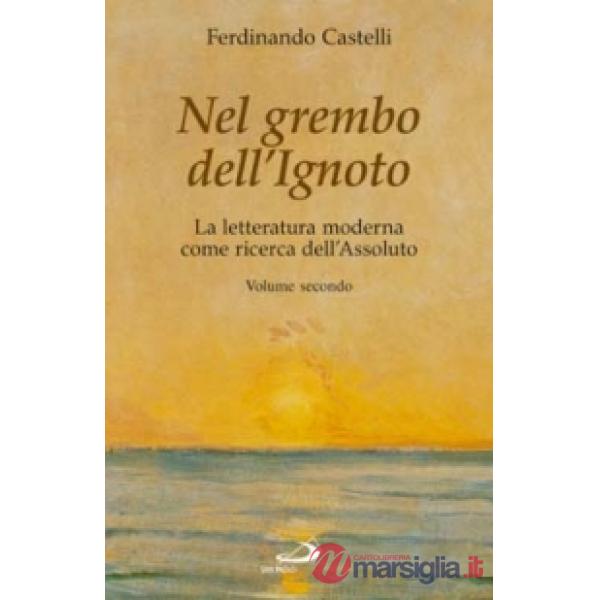 Nel grembo dell'ignoto. La letteratura moderna come ricerca dell'assoluto. Vol. 2