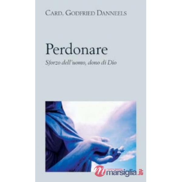 Perdonare. Sforzo dell'uomo, dono di Dio