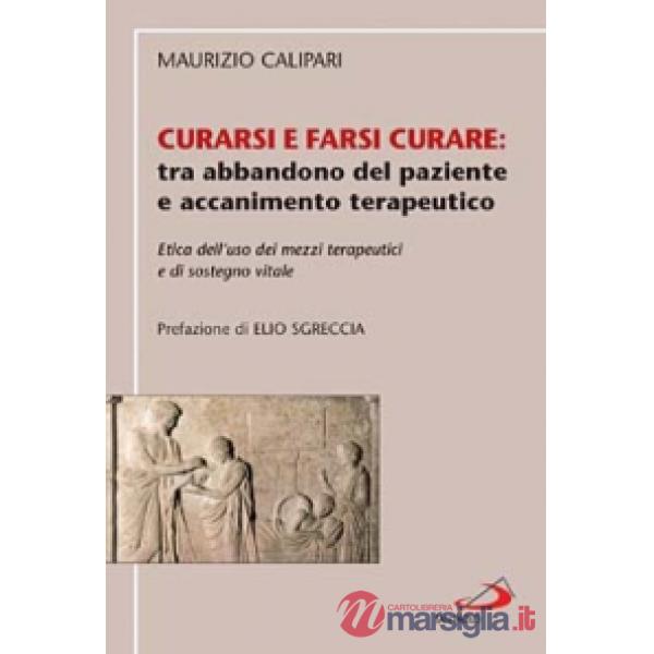 Curarsi e farsi curare: tra abbandono del paziente e accanimento terapeutico. Etica dell'uso dei mezzi terapeutici e di sostegno