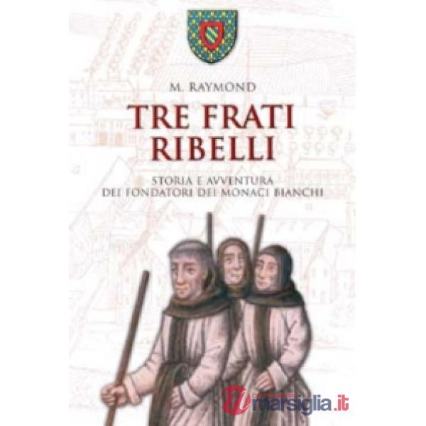 Tre frati ribelli. Storia e avventura dei fondatori dei monaci bianchi