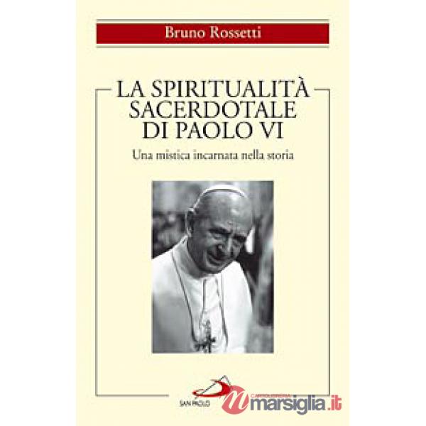 Spiritualità sacerdotale di Paolo VI. Una mistica incarnata nella storia (La)