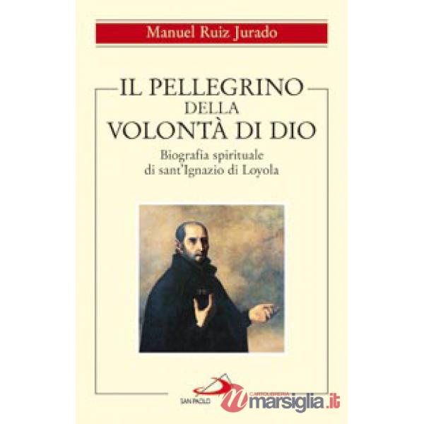Pellegrino della volontà di Dio. Biografia spirituale di sant'Ignazio di Loyola (Il)