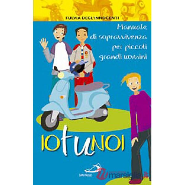 Io tu noi. Manuale di sopravvivenza per piccoli grandi uomini