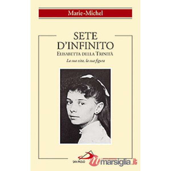 Sete d'infinito. Elisabetta della Trinità. La sua vita, la sua figura