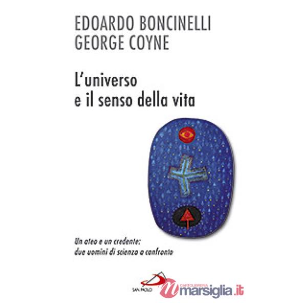 Universo e il senso della vita. Un ateo e un credente: due uomini di scienza a confronto (L')