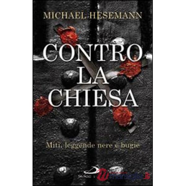Contro la Chiesa. Miti, leggende nere e bugie