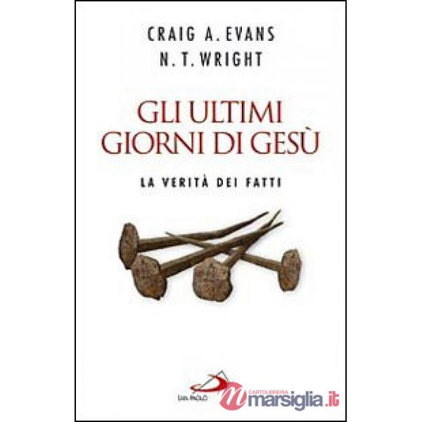 Ultimi giorni di Gesù. La verità dei fatti (Gli)
