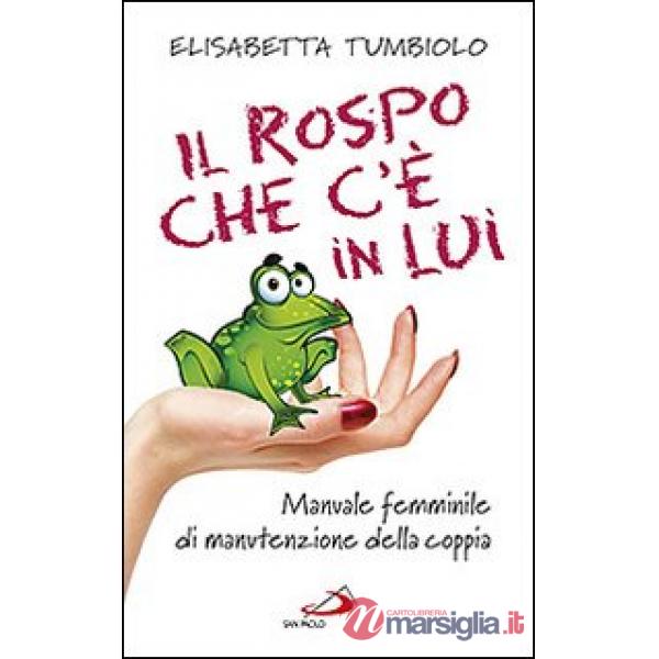 Rospo che c'è in lui. Manuale femminile di manutenzione della coppia (Il)