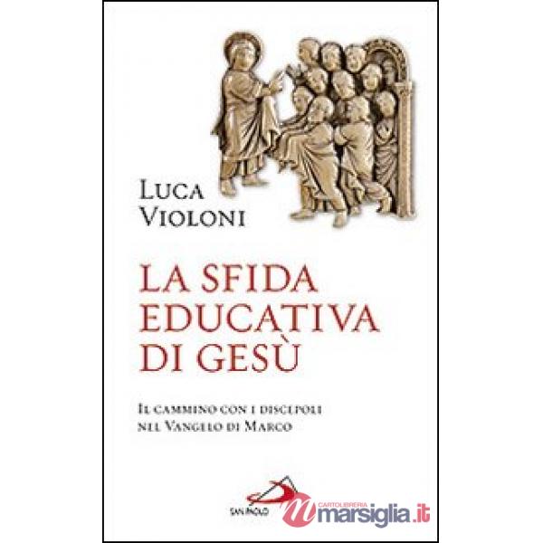 Sfida educativa di Gesù. Il cammino con i discepoli nel Vangelo di Marco (La)