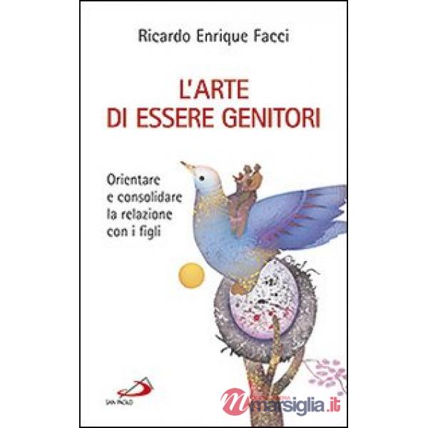 Arte di essere genitori. Orientare e consolidare la relazione con i figli (L')
