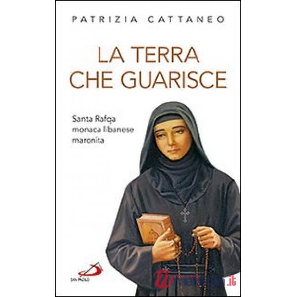 Terra che guarisce. Santa Rafqa monaca libanese maronita (La)