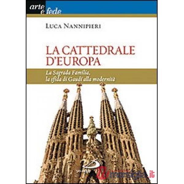 Cattedrale d'Europa. La Sagrada Familia, la sfida di Gaudí alla modernità (La)