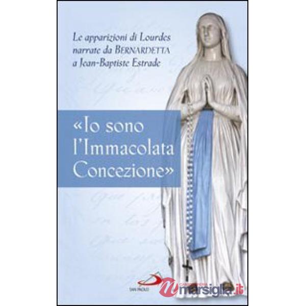 «Io sono l'Immacolata Concezione». Le apparizioni di Lourdes narrate da Bernadetta a Jean-Bastiste Estrade